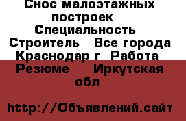 Снос малоэтажных построек  › Специальность ­ Строитель - Все города, Краснодар г. Работа » Резюме   . Иркутская обл.